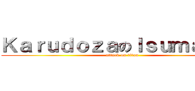ＫａｒｕｄｏｚａのＩｓｕｍａｅｒｕ (attack on titan)