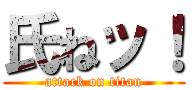 氏ねッ！ (attack on titan)