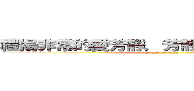 禮揚非常的愛芳靜，芳靜也非常的愛禮揚 (attack on titan)