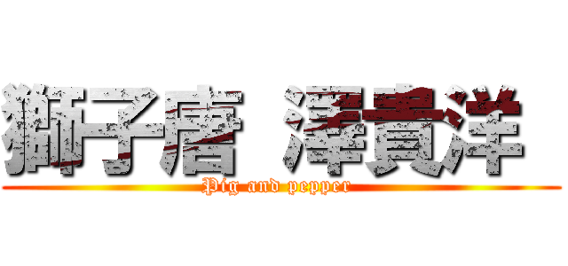 獅子唐 澤貴洋  (Pig and pepper )