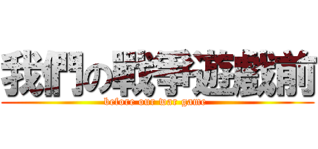 我們の戰爭遊戲前 (before our war game )