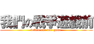 我們の戰爭遊戲前 (before our war game )