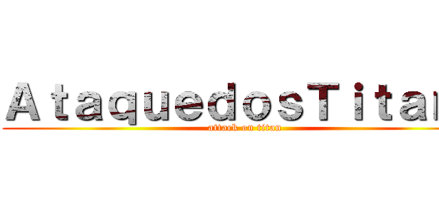ＡｔａｑｕｅｄｏｓＴｉｔａｎｓ (attack on titan)