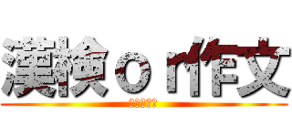 漢検ｏｒ作文 (夏休み課題)