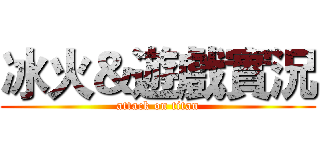 冰火＆遊戲實況 (attack on titan)
