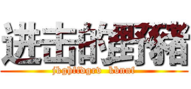 进击的野豬 (jkghffdgrv  kbnnf)