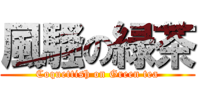 風騷の緑茶 (Coquettish on Green tea)