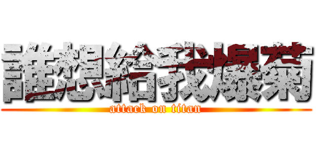 誰想給我爆菊 (attack on titan)