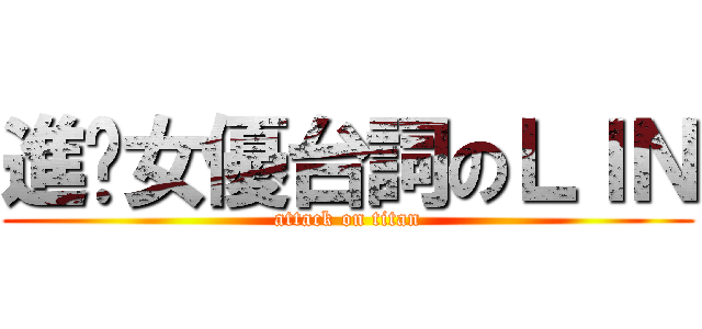 進擊女優台詞のＬＩＮ (attack on titan)