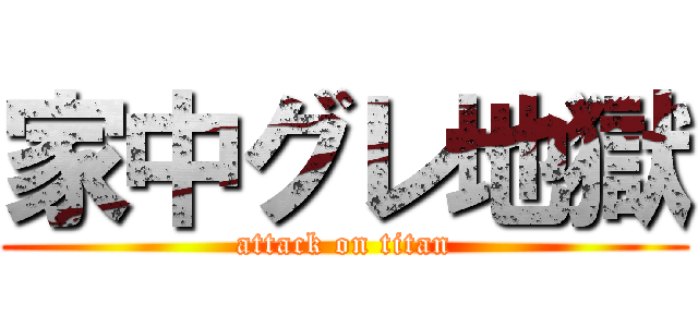 家中グレ地獄 (attack on titan)