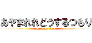 あやまれれどうするつもり (attack on titan)