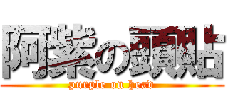 阿紫の頭貼 (purple on head)