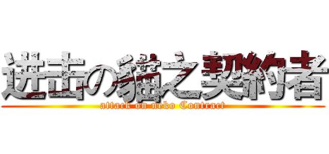 进击の貓之契約者 (attack on neko Contract)