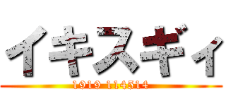 イキスギィ (1919 114514)