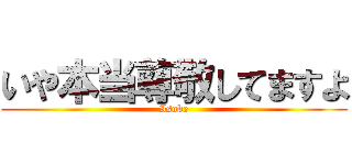 いや本当尊敬してますよ (Isobe)