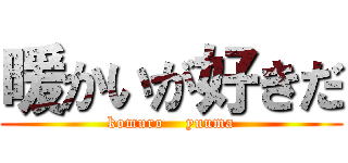暖かいが好きだ (komuro    yuuma)