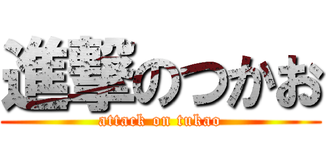 進撃のつかお (attack on tukao)