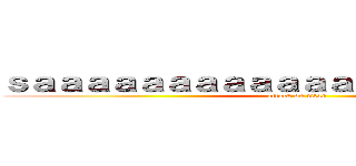 ｓａａａａａａａａａａａａａａａａａａａｎｓ (attack on titan)