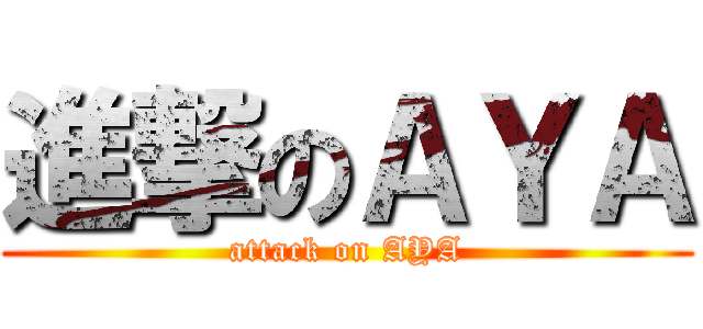 進撃のＡＹＡ (attack on AYA)