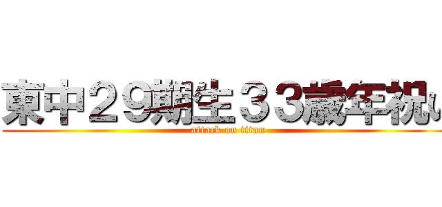 東中２９期生３３歳年祝い (attack on titan)