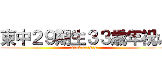 東中２９期生３３歳年祝い (attack on titan)