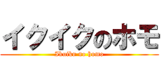 イクイクのホモ (Ikuiku no homo)