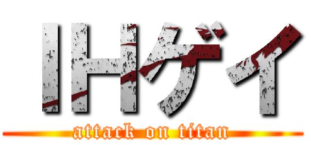 ＩＨゲイ (attack on titan)