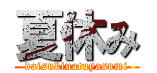 夏休み (daisukinatuyasumi)