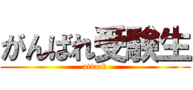 がんばれ受験生 (attack)