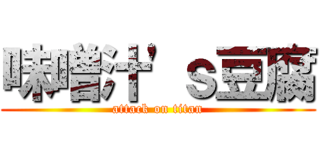 味噌汁'ｓ豆腐 (attack on titan)