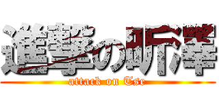 進撃の昕澤 (attack on Tse)
