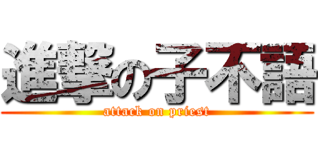 進撃の子不語 (attack on priest)