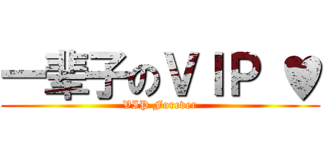 一辈子のＶＩＰ ♥ (VIP Forever)