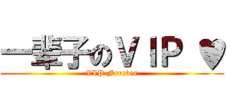 一辈子のＶＩＰ ♥ (VIP Forever)