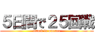 ５日間で２５回戦 (attack in omanco)