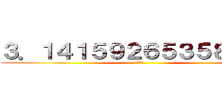 ３．１４１５９２６５３５８９７９ (円周率)