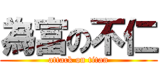 為富の不仁 (attack on titan)