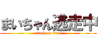 まいちゃん逃走中 (attack on titan)