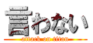 言わない (attack on titan)