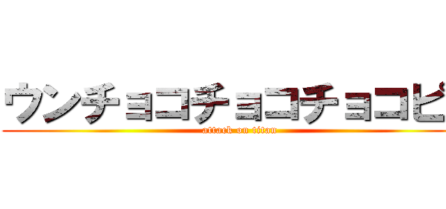 ウンチョコチョコチョコピー (attack on titan)