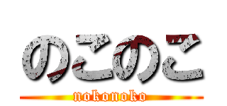 のこのこ (nokonoko)