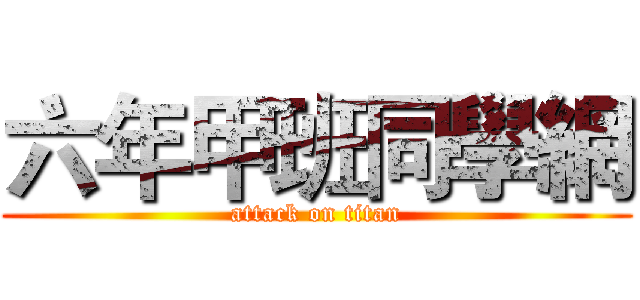 六年甲班同學網 (attack on titan)