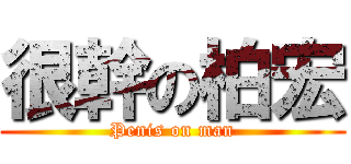 很幹の柏宏 (Penis on man)