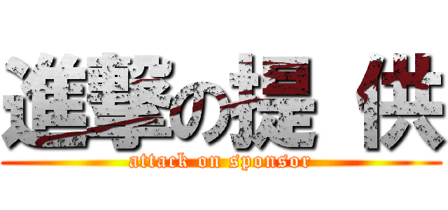 進撃の提 供 (attack on sponsor)