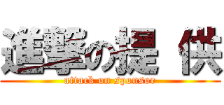 進撃の提 供 (attack on sponsor)