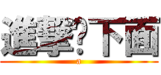 進撃你下面 (a)