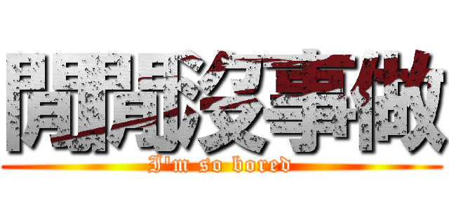閒閒沒事做 (I\'m so bored)