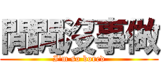 閒閒沒事做 (I\'m so bored)