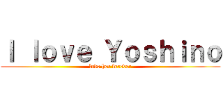 Ｉ ｌｏｖｅ Ｙｏｓｈｉｎｏ (love her forever)