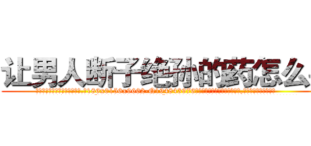 让男人断子绝孙的药怎么买 (让男人断子绝孙的药怎么买【电.话186x0156x9662-Q194843976林氏药业】我们做的是长期生意,靠的是老客户长期支持
参考消息网2月20日报道 韩媒称，“剩女多、离婚率高的城市，房价一定会上涨。”这是中国经济学家金岩石2016年12月参加在上海举行的房地产相关论坛时说的话。
)